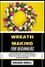 Wreath Making for Beginners: Step-By-Step Guide To Crafting Seasonal, Holiday, Diy Decorative Using Floral, Grapevine, Burlap, Mesh, Ribbon Techniques by Rosario Howell