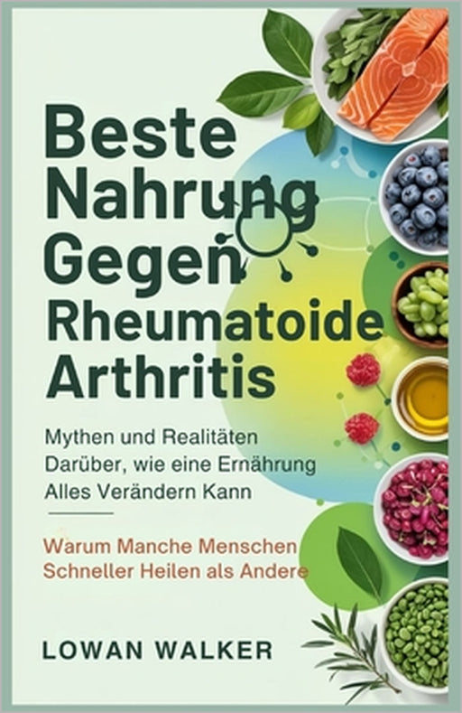 Beste Nahrung Gegen Rheumatoide Arthritis: Mythen und Realitäten darüber, wie eine Ernährung alles verändern kann - Warum manche Menschen schneller he by Lowan Walker