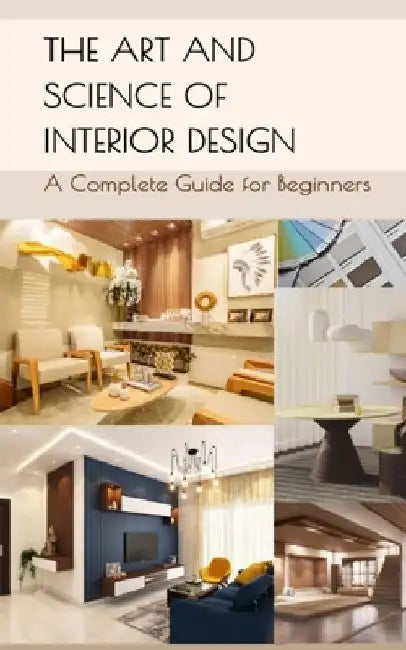 The Art and Science of Interior Design: A Complete Guide for Beginners by Muskan Kaur