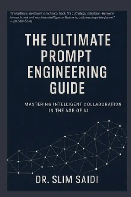 The Ultimate Prompt Engineering Guide: Mastering Intelligent Collaboration in the Age of AI by Slim Saidi