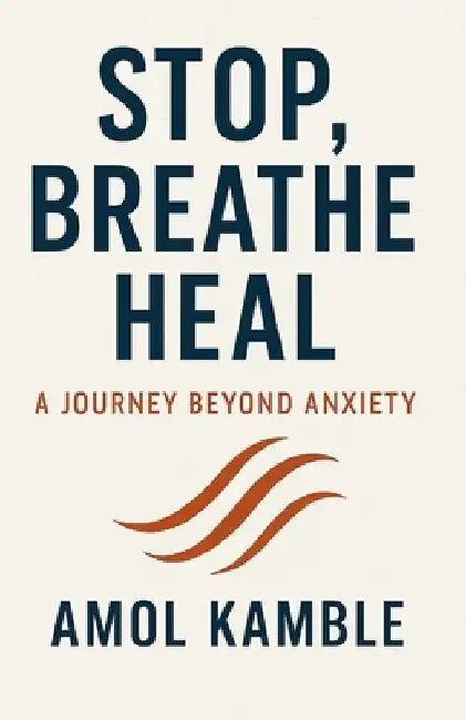 Stop, Breathe Heal: A Journey beyond Anxiety: "Simple, Proven Strategies to Calm the Mind and Take Back Control" by Amol Kamble