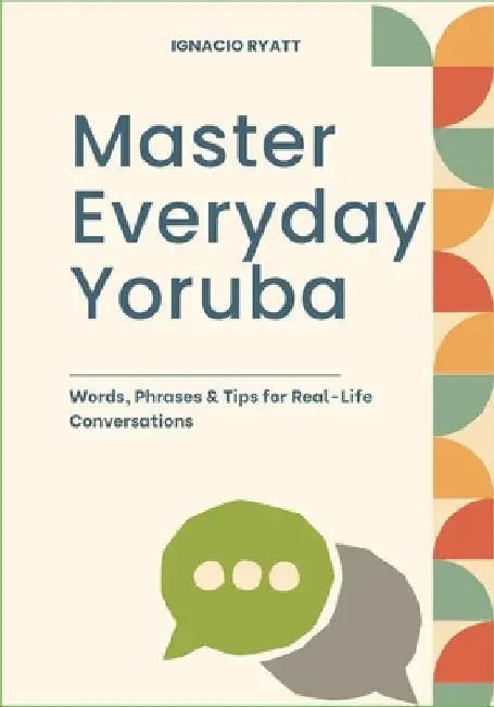 Master Everyday Yoruba: Words, Phrases & Tips for Real-Life Conversations by Ignacio Ryatt