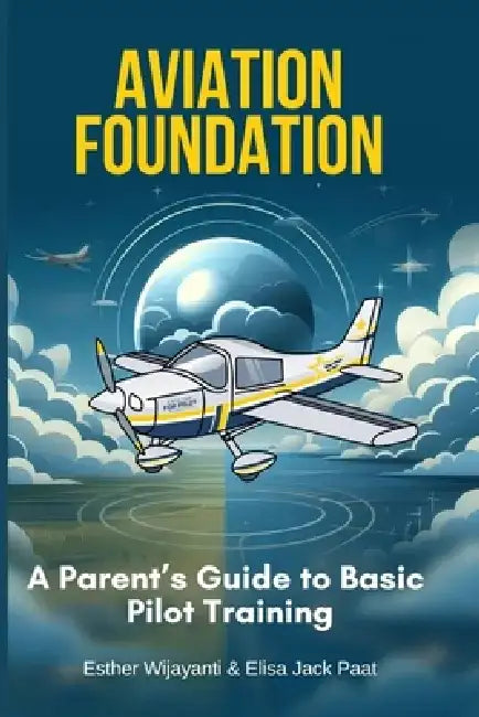 Aviation Foundation A Parent's Guide to Basic Pilot Training by Esther Wijayanti
