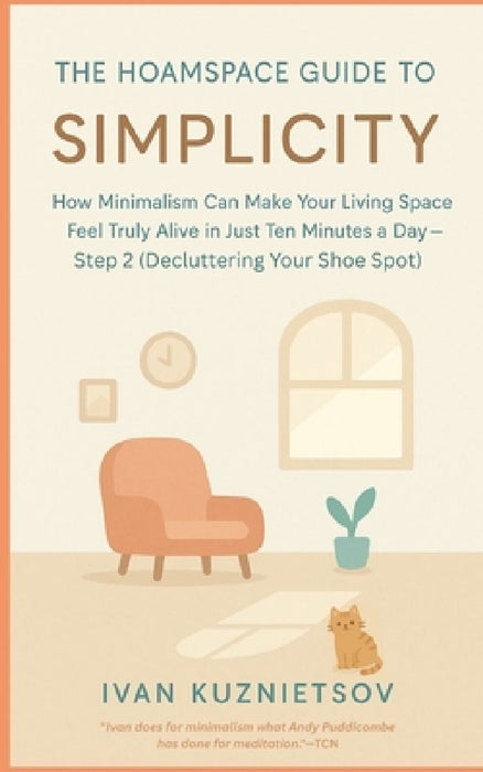 The Hoamspace Guide to Simplicity: How Minimalism Can Make Your Living Space Feel Truly Alive in Just Ten Minutes a Day-Step 2 (Decluttering Your Shoe by Ivan Kuznietsov
