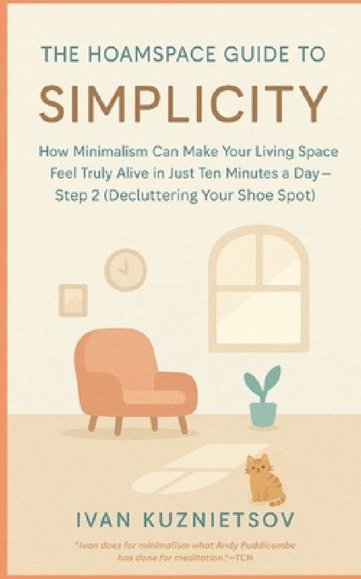 The Hoamspace Guide to Simplicity: How Minimalism Can Make Your Living Space Feel Truly Alive in Just Ten Minutes a Day-Step 2 (Decluttering Your Shoe by Ivan Kuznietsov