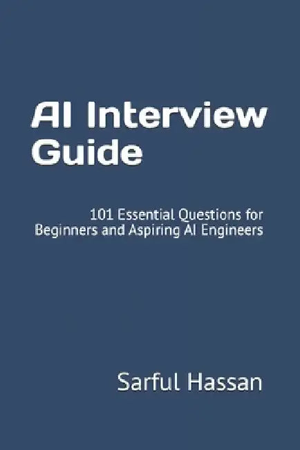 AI Interview Guide: 101 Essential Questions for Beginners and Aspiring AI Engineers by Sarful Hassan