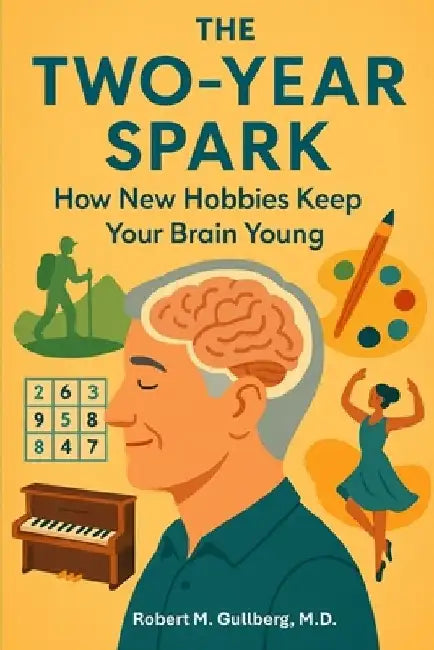 The Two Year Spark: How New Hobbies Keep your Brain Young by Robert M. Gullberg