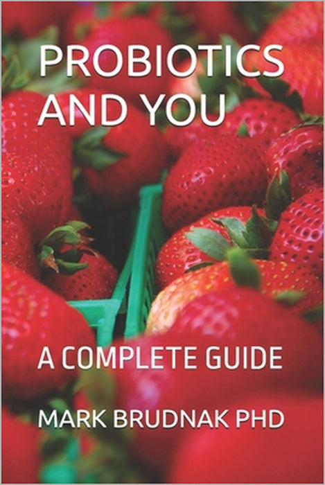 Probiotics and You: A Complete Guide by Mark Brudnak