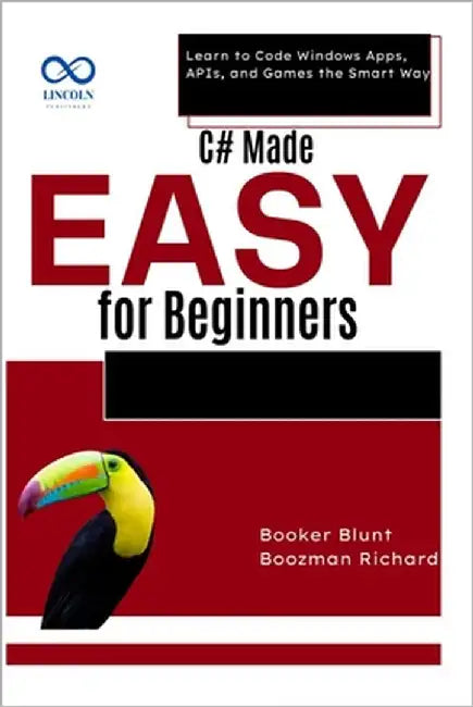 C# Made Easy for Beginners: Learn to Code Windows Apps, APIs, and Games the Smart Way by Blunt, Booker