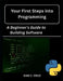 Your First Steps into Programming: : A Beginner's Guide to Building Software by Dan C. Cruz