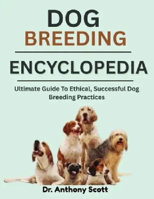 Dog Breeding Encyclopedia: Ultimate Guide To Ethical, Successful Dog Breeding Practices by Anthony Scott