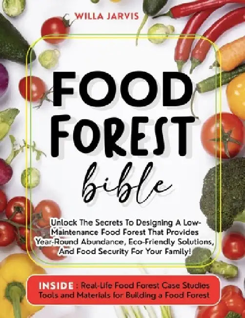 Food Forest Bible: Unlock The Secrets To Designing A Low-Maintenance Food Forest That Provides Year-Round Abundance, Eco- Friendly Solutions, and Food by Willa Jarvis