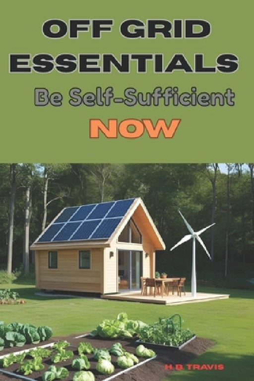 Off Grid Essentials: Be Self-Sufficient Now by H. B. Travis