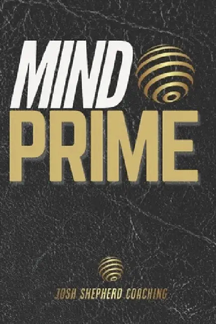 Mind Prime: Master Your Mind. Transform Your Life. by Josh Liam Shepherd