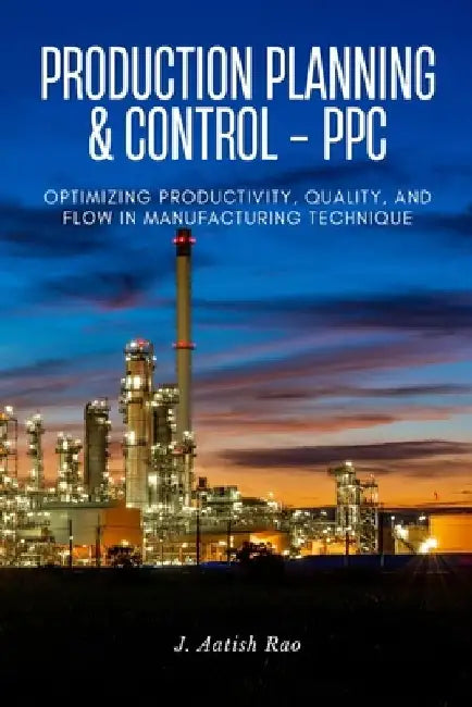 Production planning and control - PPC: Optimizing Productivity, Quality, and Flow in Manufacturing technique by J. Aatish Rao