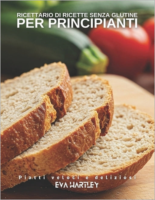 Ricettario di ricette senza glutine per principianti: Piatti veloci e deliziosi by Eva Hartley