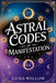 Astral Codes of Manifestation: Activate the Power of the Cosmos through Numerology, Rituals, and Zodiac Energy by Luna Willow
