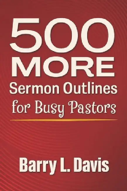 500 MORE Sermon Outlines for Busy Pastors by Barry L. Davis