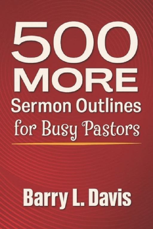 500 MORE Sermon Outlines for Busy Pastors by Barry L. Davis