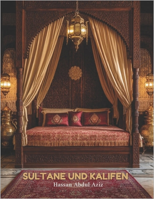 Sultane & Kalifen: Bildband - Eine visuelle Hommage an muslimisches Dekor, Palastinterieurs und Architektur während des Islamischen Goldenen Zeitalter by Hassan Abdul Aziz