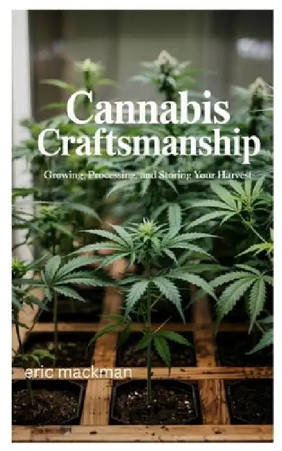 Cannabis Craftsmanship: Growing, Processing, and Storing Your Harvest by Eric Mackman