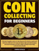 Coin Collecting for Beginners: The Most Complete and Up-to-Date Resource for Novices to Advanced Collectors, With Over 100 coins and Values, High-Reso by Cherie Steele