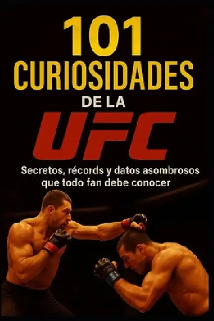 101 Curiosidades de la UFC: Secretos, récords y datos asombrosos que todo fan debe conocer by Jesús Fernández Martín