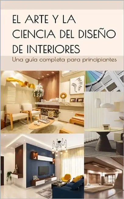 El arte y la ciencia del diseño de interiores: Una guía completa para principiantes by Kaur, Muskan