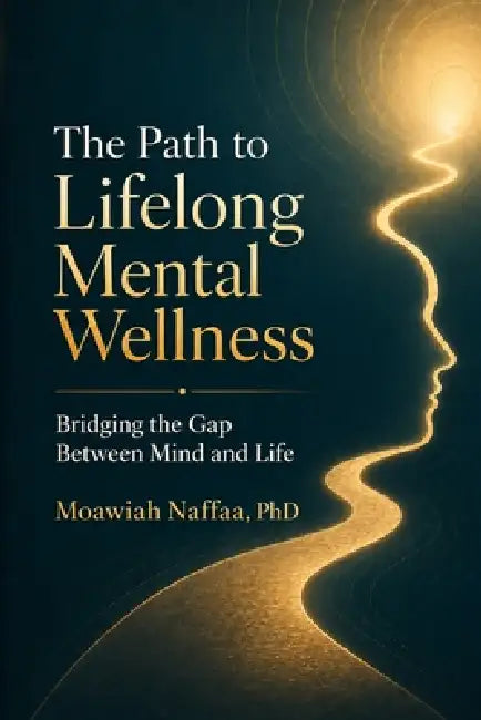 The Path to Lifelong Mental Wellness: Bridging the Gap Between Mind and Life by Moawiah Naffaa