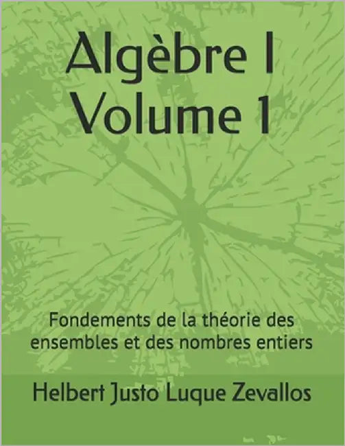 Algèbre I Volume 1: Fondements de la théorie des ensembles et des nombres entiers by Luque Zevallos, Helbert Justo