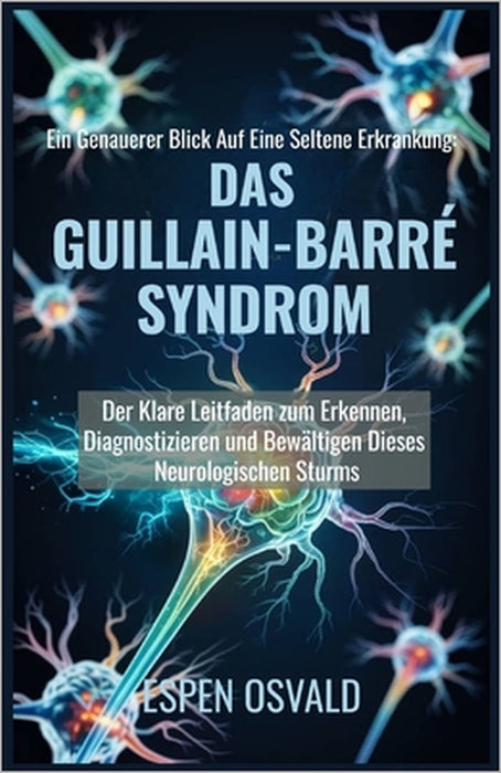 Ein genauerer Blick auf eine seltene Erkrankung: das Guillain-Barré-Syndrom: Der klare Leitfaden zum Erkennen, Diagnostizieren und Bewältigen dieses n by Espen Osvald