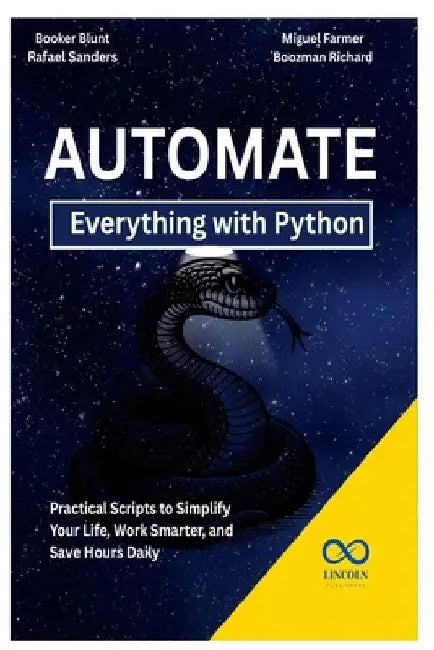 Automate Everything with Python: Practical Scripts to Simplify Your Life, Work Smarter, and Save Hours Daily by Rafael Sanders