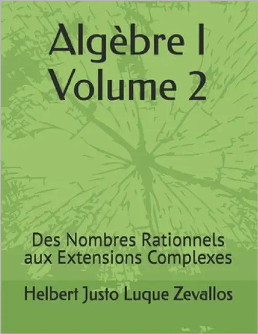 Algèbre I Volume 2: Des Nombres Rationnels aux Extensions Complexes by Luque Zevallos, Helbert Justo