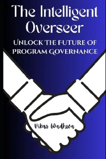 The Intelligent Overseer: Unlock The Future Of Program Governance by Vikas Wadhwa