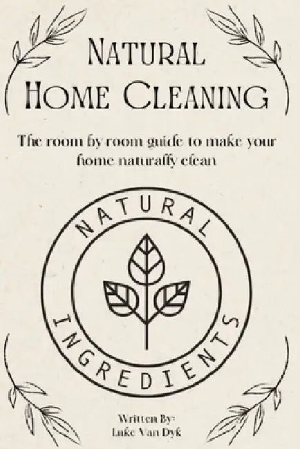 Natural Home Cleaning - The room by room guide to make your home naturally clean: The Ultimate Guide to Natural Home Care: DIY Recipes, Decluttering, by Luke Van Dyk