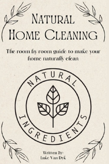 Natural Home Cleaning - The room by room guide to make your home naturally clean: The Ultimate Guide to Natural Home Care: DIY Recipes, Decluttering, by Luke Van Dyk