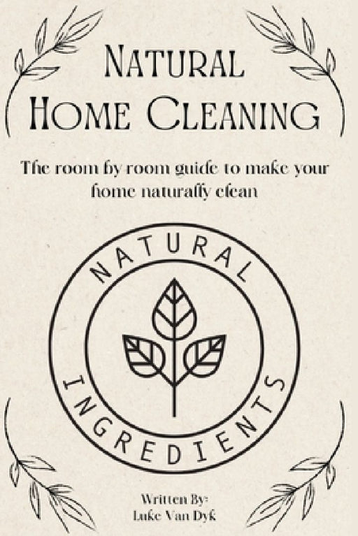 Natural Home Cleaning - The room by room guide to make your home naturally clean: The Ultimate Guide to Natural Home Care: DIY Recipes, Decluttering, by Luke Van Dyk