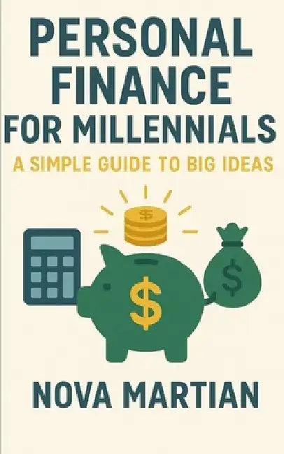 Personal Finance for Millennials: A Simple Guide to Big Ideas by Nova Martian