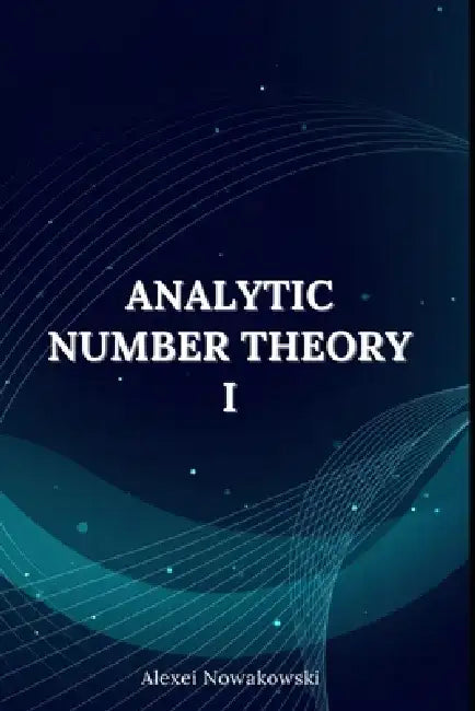 Mastering Number Theory: Analytic Number Theory I: Prime‐Counting and the Riemann Zeta Function by Alexei Nowakowski