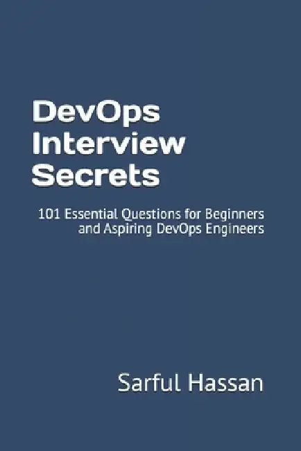 DevOps Interview Secrets: 101 Essential Questions for Beginners and Aspiring DevOps Engineers by Sarful Hassan
