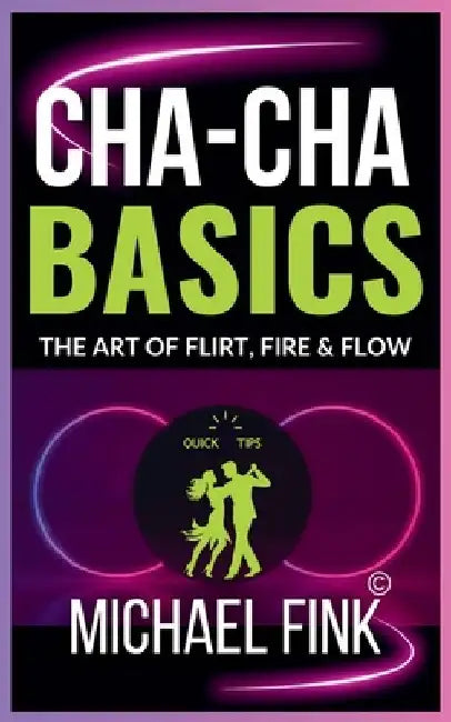 Cha-Cha Basics: The Art of Flirt, Fire & Flow: A Playful Path to Rhythm, Radiance & Release by Michael Fink