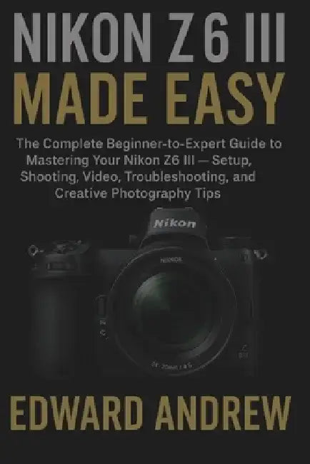 Nikon Z6III Made Easy by Edward Andrew