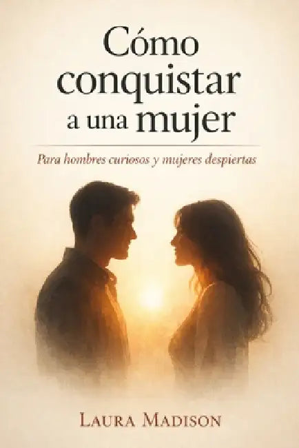 ¿Cómo Conquistar a una mujer?: Para hombres curiosos y mujeres despiertas: el amor explicado sin postureo by José Ignacio Méndez, Laura Madison