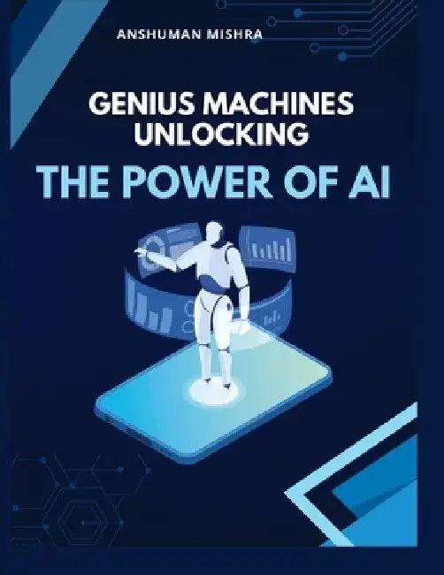 Genius Machines Unlocking the Power of AI by Anshuman Mishra