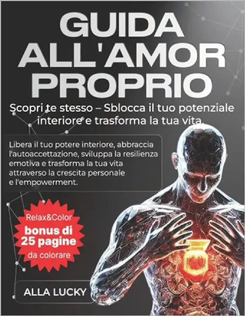 Guida All'amor Proprio: Scopri te stesso e trasforma la tua vita. Libera il tuo potere interiore, sviluppa la resilienza emotiva e trasforma la tua vi by Lucky, Alla