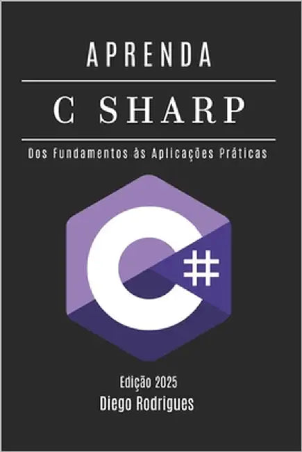 APRENDA C# - Edição 2025: Domine o Desenvolvimento Escalável com Programação Moderna. Dos Fundamentos às Aplicações Práticas by Rodrigues, Diego