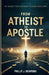 From Atheist to Apostle: My Journey Through Doubt to Divine Encounter by Phillip J. Richmond