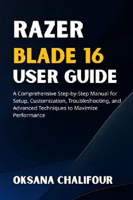 Razer Blade 16 User Guide: A Comprehensive Step-by-Step Manual for Setup, Customization, Troubleshooting, and Advanced Techniques to Maximize Performa by Oksana Chalifour