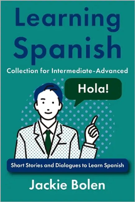 Learning Spanish Collection for Intermediate-Advanced: Short Stories and Dialogues to Learn Spanish by Bolen, Jackie