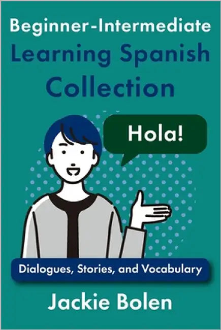 Beginner-Intermediate Learning Spanish Collection: Dialogues, Stories, and Vocabulary by Bolen, Jackie